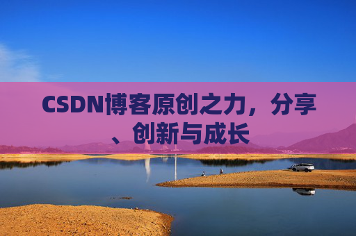 CSDN博客原创之力，分享、创新与成长