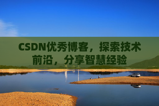 CSDN优秀博客，探索技术前沿，分享智慧经验