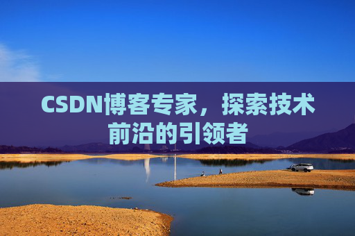 CSDN博客专家，探索技术前沿的引领者