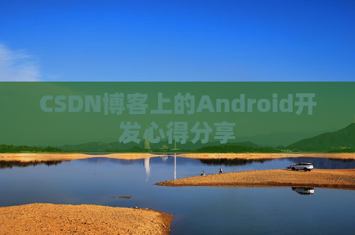 CSDN博客上的Android开发心得分享